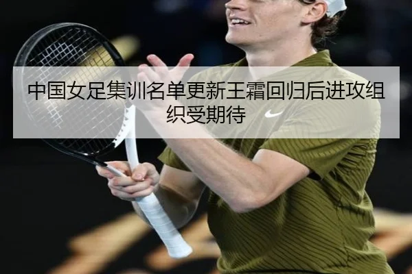 中国女足集训名单更新王霜回归后进攻组织受期待