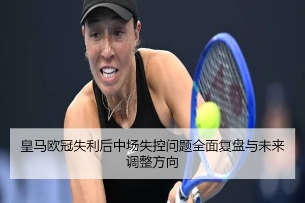 皇马欧冠失利后中场失控问题全面复盘与未来调整方向