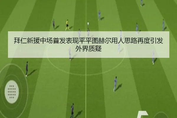 拜仁新援中场首发表现平平图赫尔用人思路再度引发外界质疑